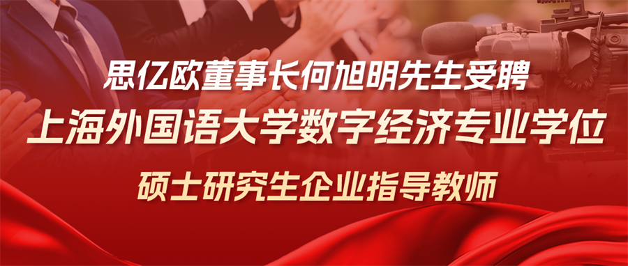 思亿欧董事长何旭明先生受聘上海外国语大学数字经济专业学位硕士研究生企业指导教师